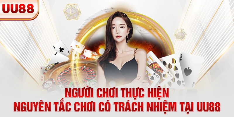 Người chơi thực hiện nguyên tắc chơi có trách nhiệm tại UU88 Người chơi thực hiện nguyên tắc chơi có trách nhiệm tại UU88