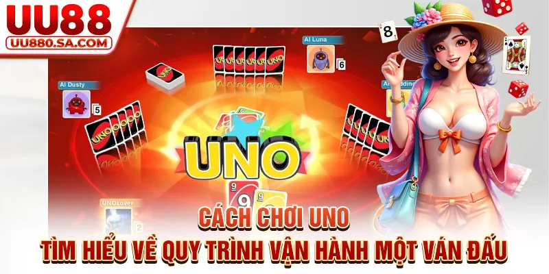 Cách Chơi Uno - Tìm Hiểu Về Quy Trình Vận Hành Một Ván Đấu